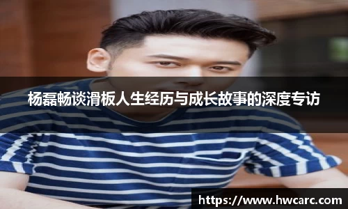 杨磊畅谈滑板人生经历与成长故事的深度专访