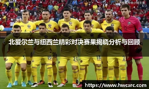 北爱尔兰与纽西兰精彩对决赛果揭晓分析与回顾